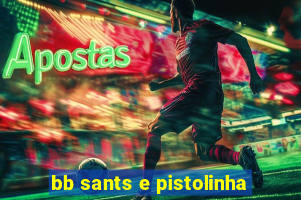 bb sants e pistolinha